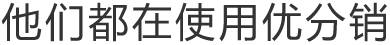 他們都在使用優(yōu)分銷(xiāo)